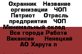 Охранник › Название организации ­ ЧОП «Патриот» › Отрасль предприятия ­ ЧОП › Минимальный оклад ­ 1 - Все города Работа » Вакансии   . Ненецкий АО,Харута п.